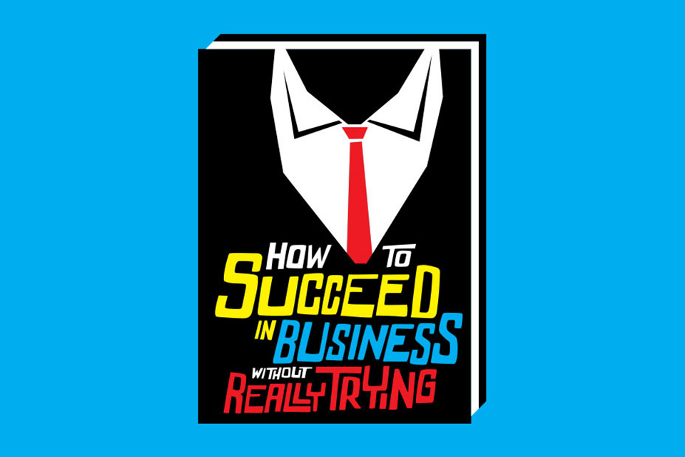 How To Succeed In Business Without Really Trying